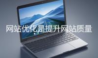 網(wǎng)站優(yōu)化是提升網(wǎng)站質(zhì)量與用戶體驗(yàn)、增強(qiáng)搜索引擎友好性的系統(tǒng)工程